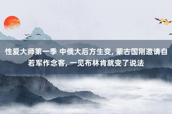 性爱大师第一季 中俄大后方生变, 蒙古国刚邀请自若军作念客, 一见布林肯就变了说法