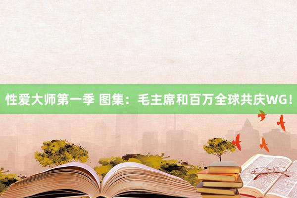 性爱大师第一季 图集：毛主席和百万全球共庆WG！