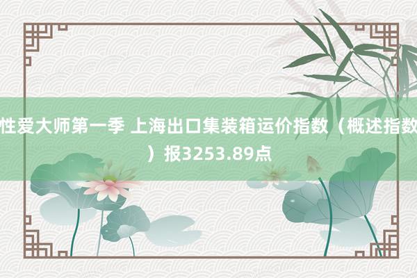 性爱大师第一季 上海出口集装箱运价指数（概述指数）报3253.89点