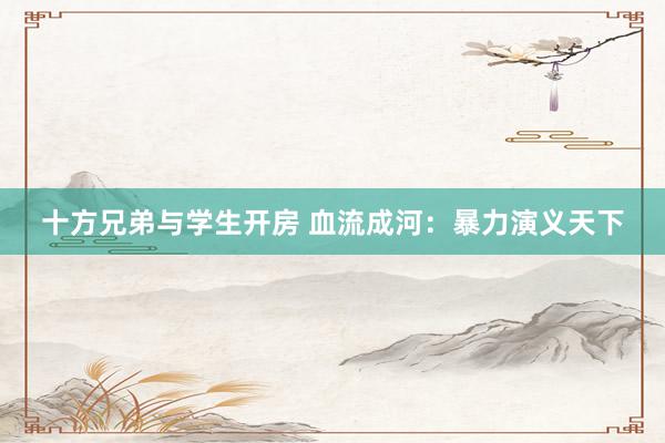 十方兄弟与学生开房 血流成河：暴力演义天下