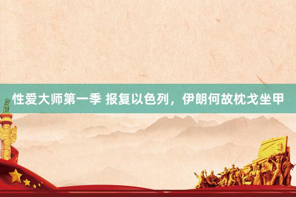 性爱大师第一季 报复以色列，伊朗何故枕戈坐甲
