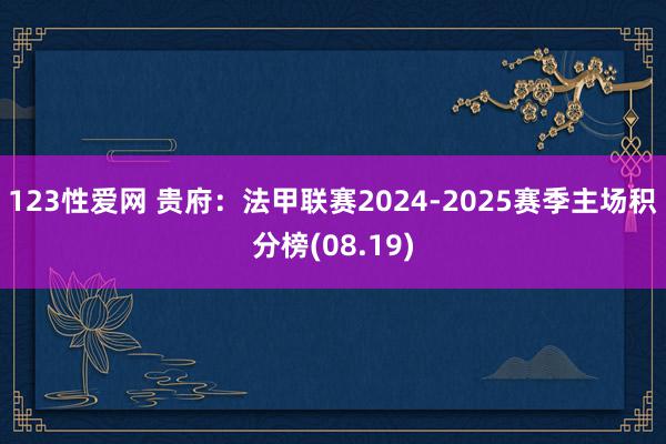 123性爱网 贵府：法甲联赛2024-2025赛季主场积分榜(08.19)