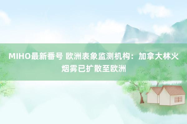 MIHO最新番号 欧洲表象监测机构：加拿大林火烟雾已扩散至欧洲